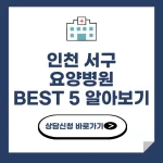인천 서구 요양병원 추천 BEST 5 비용 가격 비교 요양 등급 암 치매 루게릭 요양병원