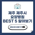 제주 제주시 요양병원 추천 BEST 5 비용 가격 비교 요양 등급 암 치매 루게릭 요양병원