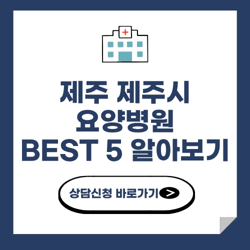 제주 제주시 요양병원 추천 BEST 5 비용 가격 비교 요양 등급 암 치매 루게릭 요양병원
